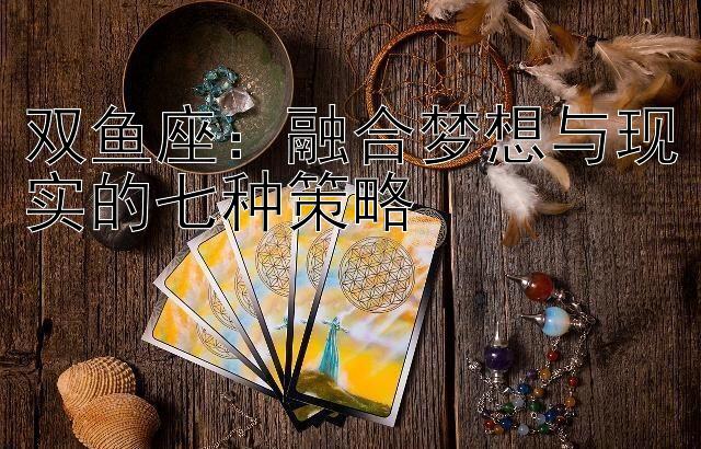 双鱼座：融合梦想与现实的七种策略