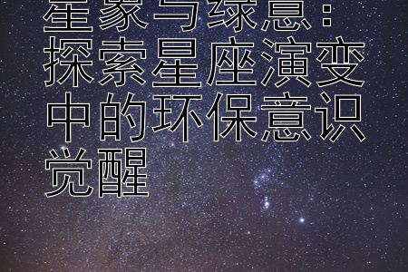 星象与绿意：探索星座演变中的环保意识觉醒