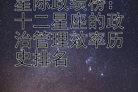 星际政绩榜：十二星座的政治管理效率历史排名