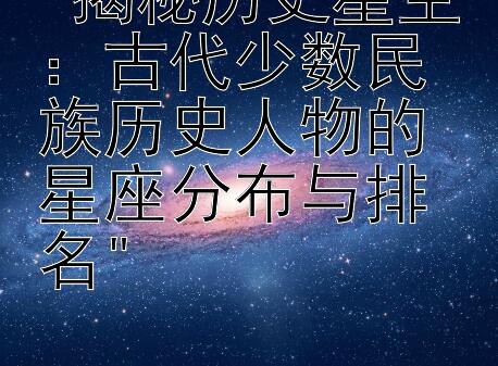 揭秘历史星空：古代少数民族历史人物的星座分布与排名