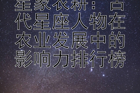 星象农耕：古代星座人物在农业发展中的影响力排行榜