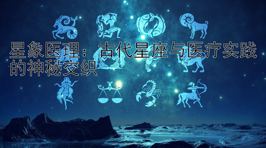 星象医理：古代星座与医疗实践的神秘交织