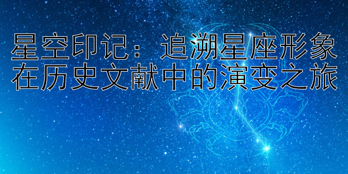 星空印记：追溯星座形象在历史文献中的演变之旅