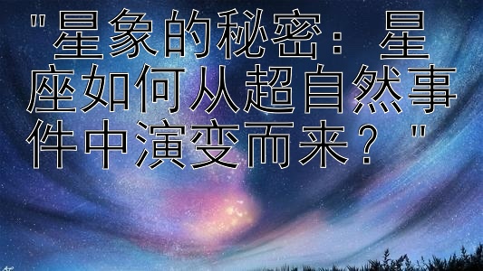 星象的秘密：星座如何从超自然事件中演变而来？