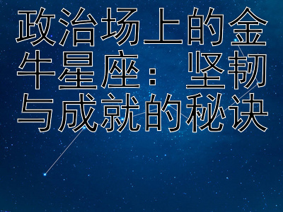 政治场上的金牛星座：坚韧与成就的秘诀