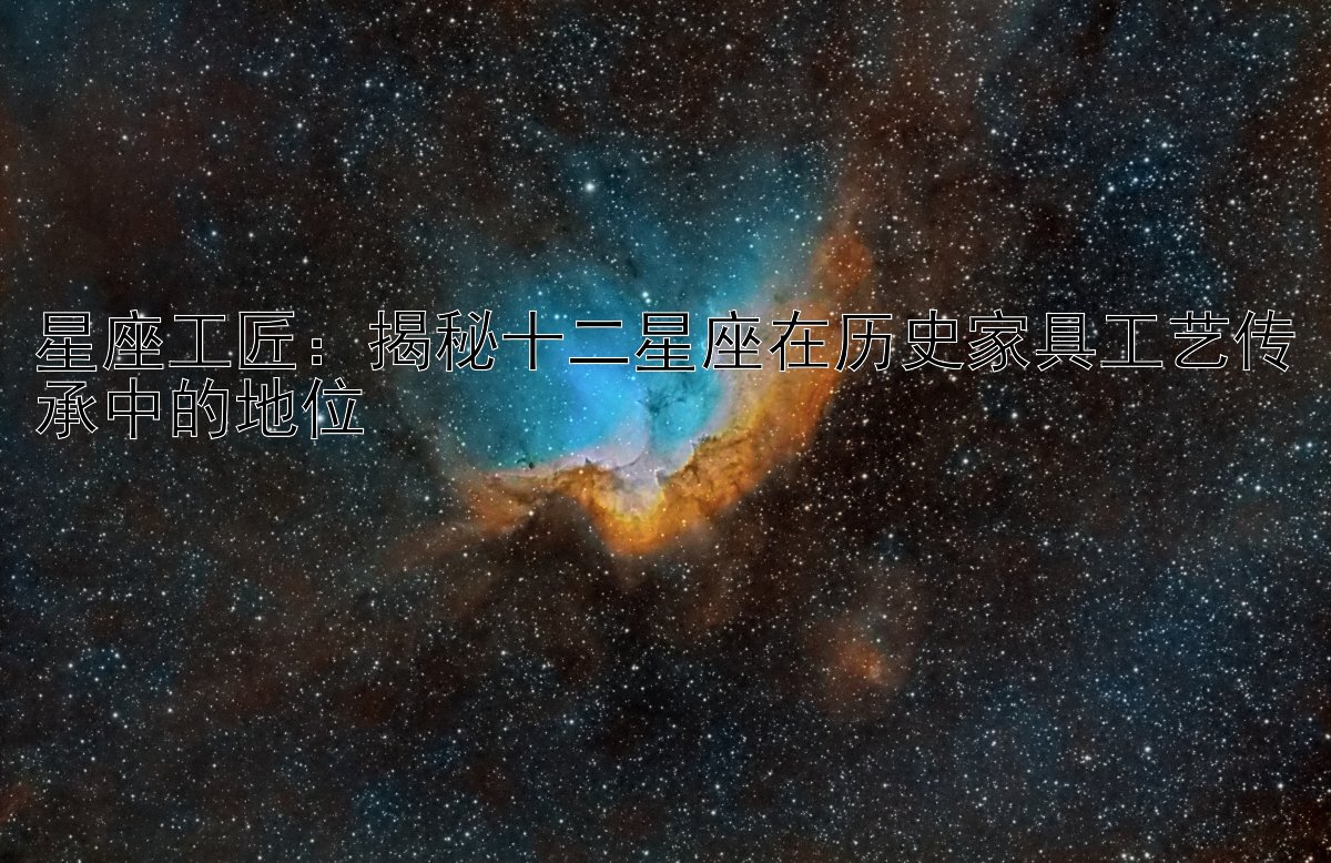 星座工匠：揭秘十二星座在历史家具工艺传承中的地位