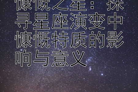 慷慨之星：探寻星座演变中慷慨特质的影响与意义