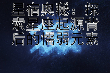 星宿奥秘：探索星座起源背后的懦弱元素