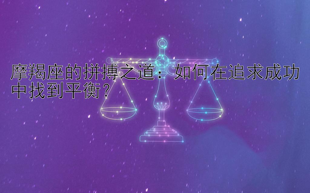 摩羯座的拼搏之道：如何在追求成功中找到平衡？