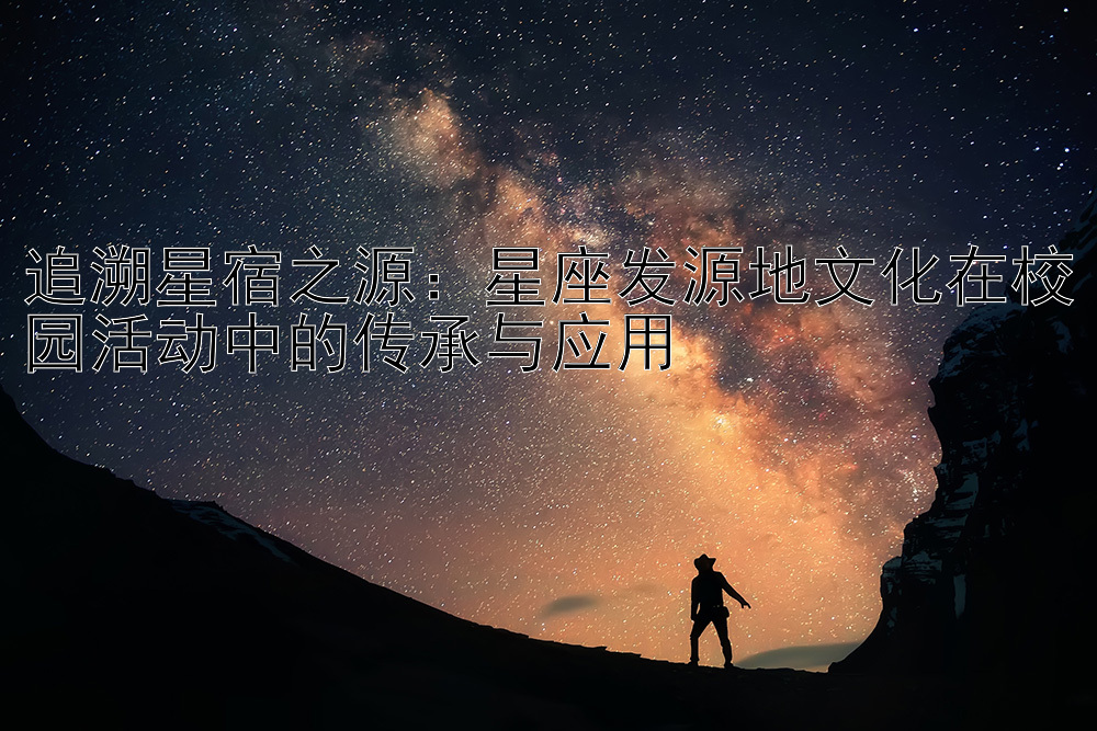 追溯星宿之源：星座发源地文化在校园活动中的传承与应用