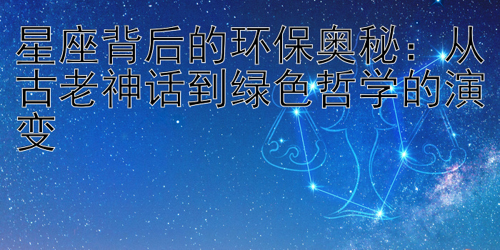 星座背后的环保奥秘：从古老神话到绿色哲学的演变