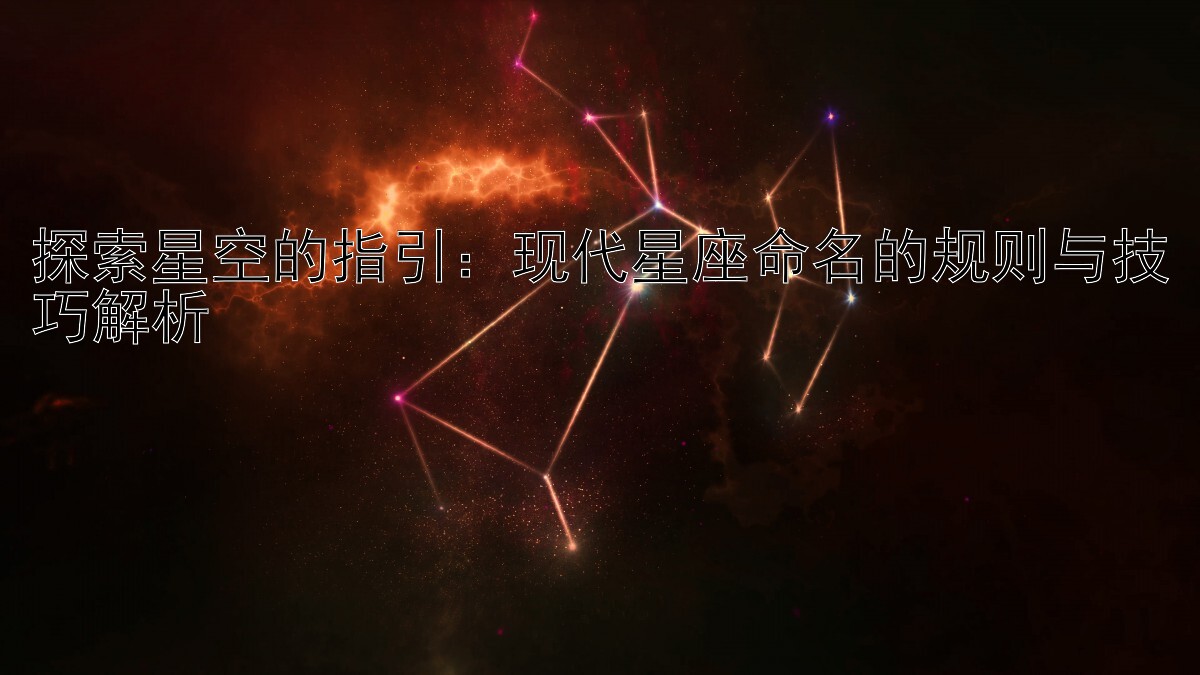 探索星空的指引：现代星座命名的规则与技巧解析