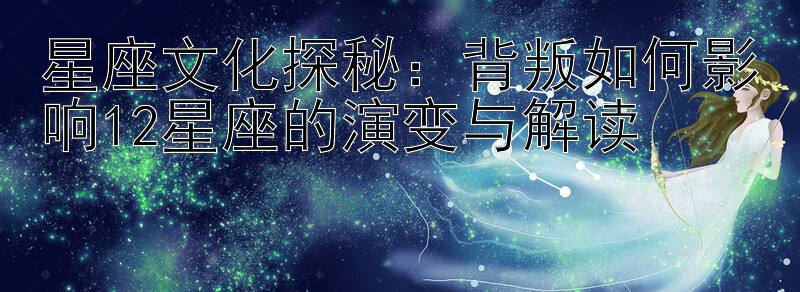 星座文化探秘：在线快三预测结果网站 背叛如何影响12星座的演变与解读