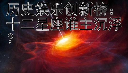 历史娱乐创新榜：十二星座谁主沉浮？