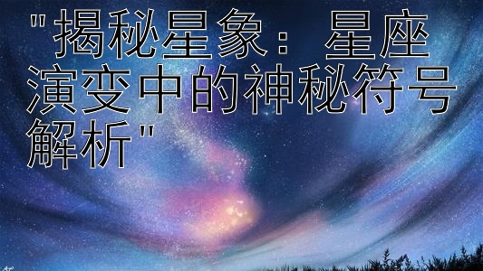 揭秘星象：星座演变中的神秘符号解析