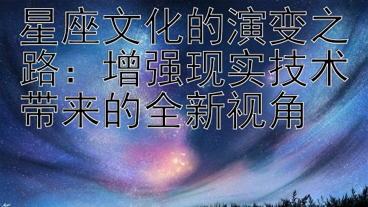 星座文化的演变之路：增强现实技术带来的全新视角