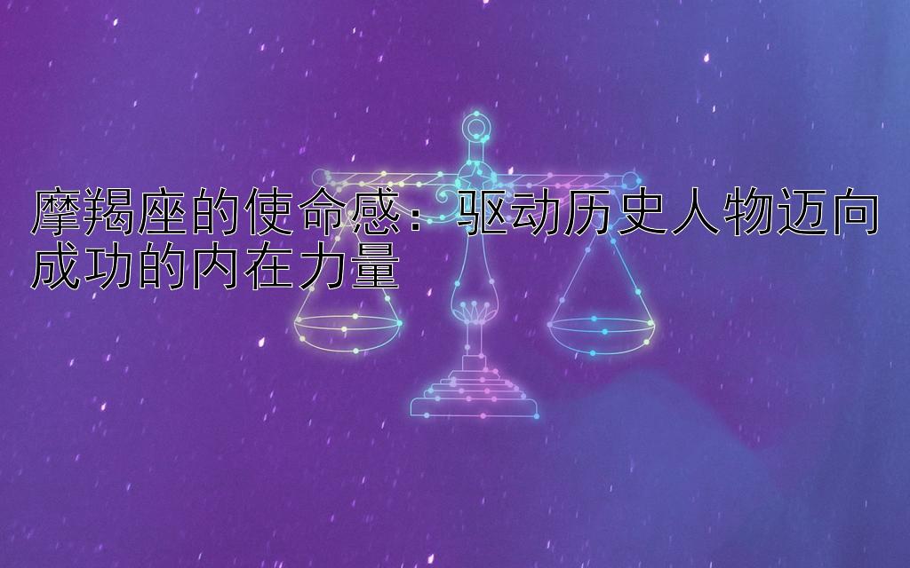 摩羯座的使命感：驱动历史人物迈向成功的内在力量