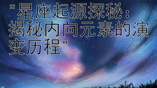 星座起源探秘：揭秘内向元素的演变历程