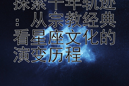 探索千年轨迹：从宗教经典看星座文化的演变历程