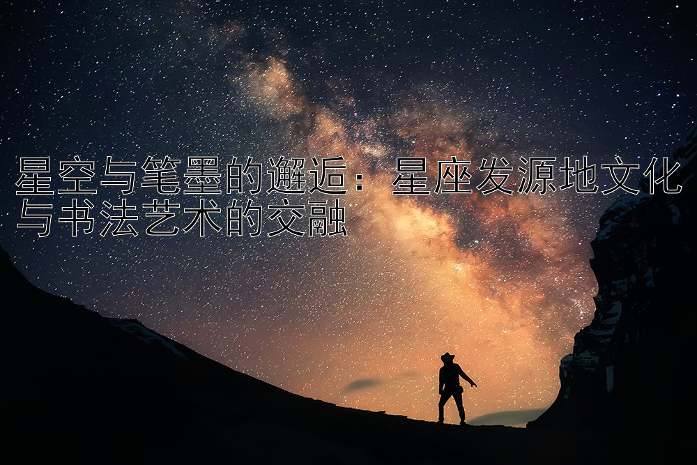 星空与笔墨的邂逅：星座发源地文化与书法艺术的交融