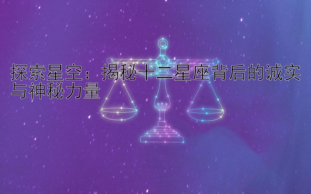 探索星空：揭秘十二星座背后的诚实与神秘力量