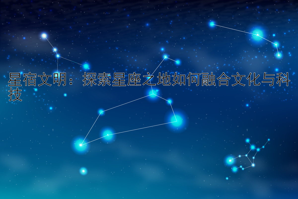 星宿文明：探索星座之地如何融合文化与科技