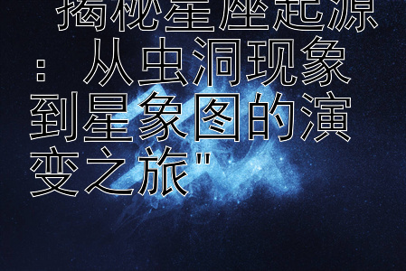 揭秘星座起源：从虫洞现象到星象图的演变之旅