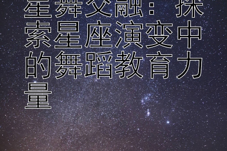 星舞交融：探索星座演变中的舞蹈教育力量