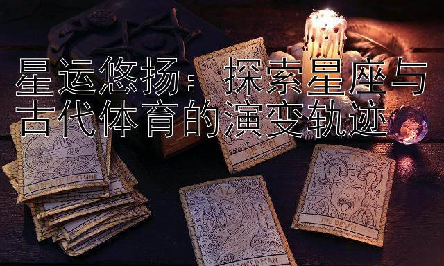 星运悠扬：探索星座与古代体育的演变轨迹