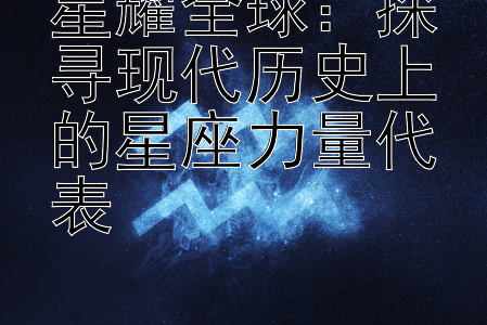 星耀全球：探寻现代历史上的星座力量代表