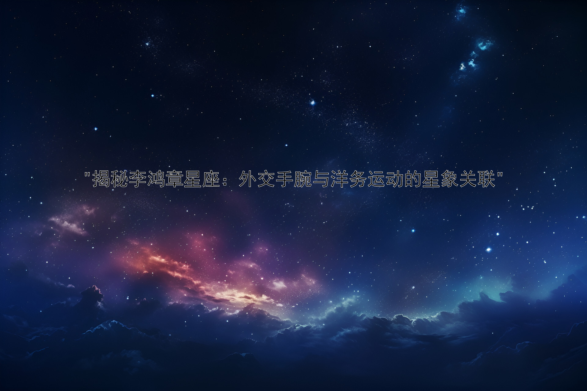 揭秘李鸿章星座：外交手腕与洋务运动的星象关联