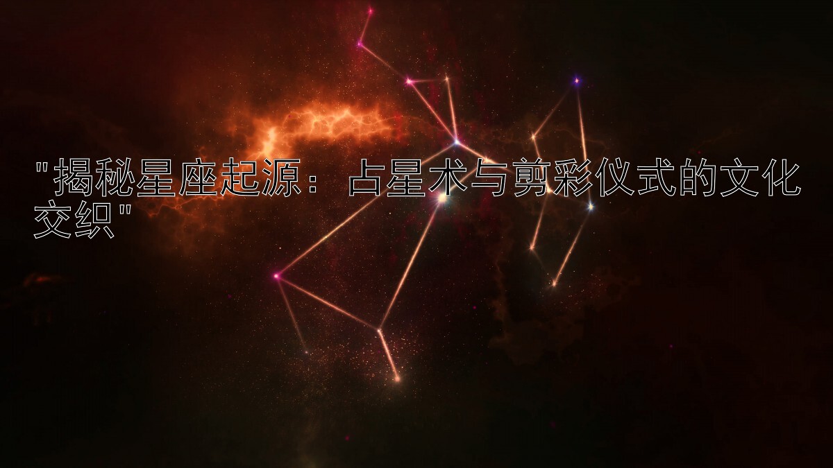 揭秘星座起源：占星术与剪彩仪式的文化交织