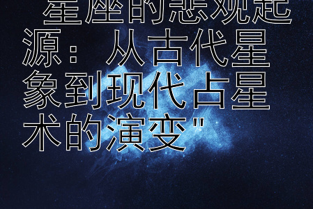 星座的悲观起源：从古代星象到现代占星术的演变