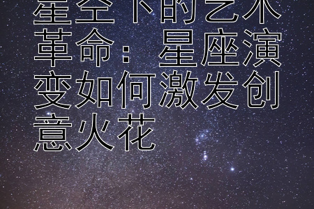 星空下的艺术革命：星座演变如何激发创意火花